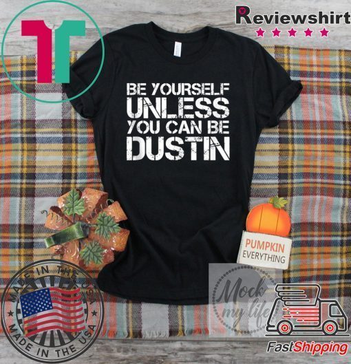 BE YOURSELF UNLESS YOU CAN BE DUSTIN Christmas Gift T-Shirts