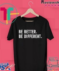 Be Better Be Different Gift T-Shirts