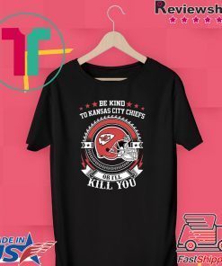 Be Kind To Kansas City Chiefs Or I’ll Kill You Gift T-Shirts