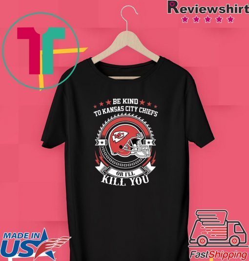 Be Kind To Kansas City Chiefs Or I’ll Kill You Gift T-Shirts