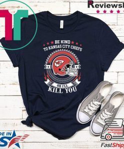 Be Kind To Kansas City Chiefs Or I’ll Kill You Gift T-Shirts