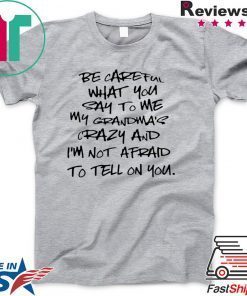 Be careful what you say to me my grandma’s crazy Gift T-Shirt