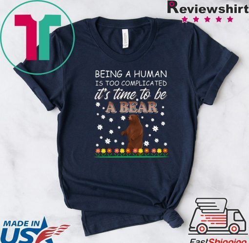 Being A Human Is Too Complicated It’s Time To Be A Bear Gift T-Shirts