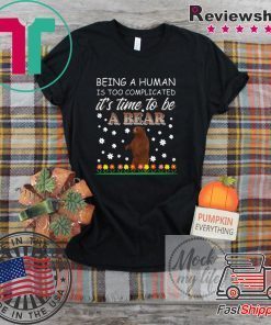 Being A Human Is Too Complicated It’s Time To Be A Bear Gift T-Shirts