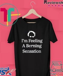 Bernie Sanders I'm Feeling A Berning Sensation 2020 Gift T-Shirts