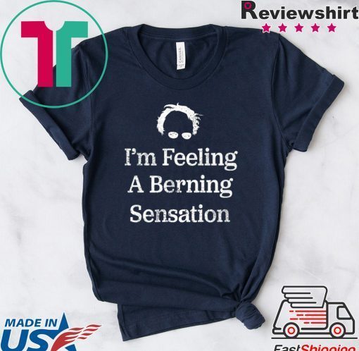 Bernie Sanders I'm Feeling A Berning Sensation 2020 Gift T-Shirts