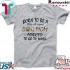 Born To Be A Stay At Home Dog Mom Forced To Go to Work Gift T-Shirts