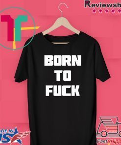 Born to Fuck Gift T-Shirt