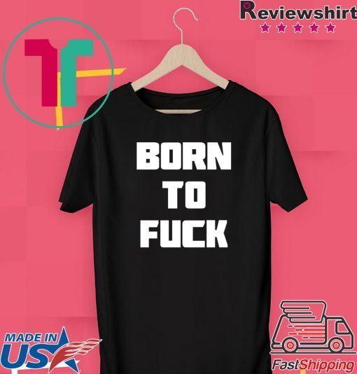 Born to Fuck Gift T-Shirt