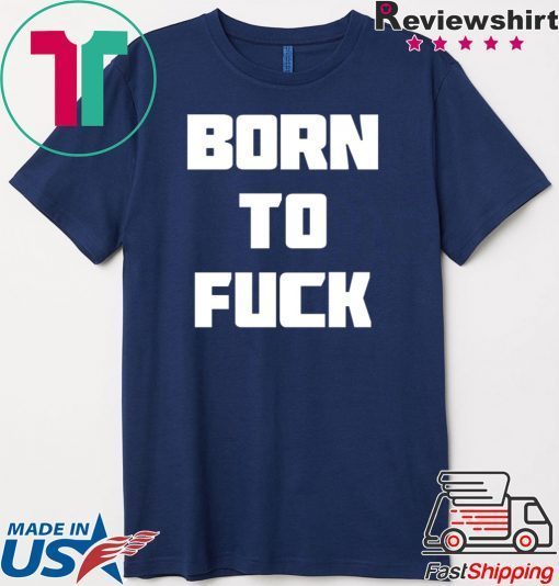 Born to Fuck Gift T-Shirt