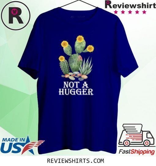 Cactus sunflower not a hugger shirt