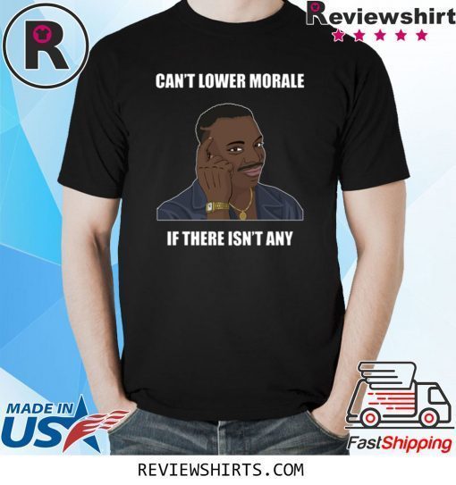 Can’t Lower Morale If There Isn’t Any Shirt