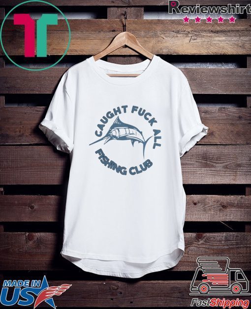 Caught Fuck All Fishing Club Gift T-Shirt