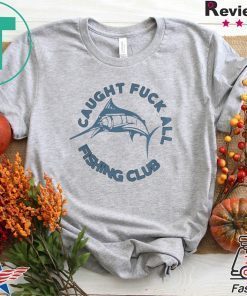 Caught Fuck All Fishing Club Gift T-Shirt