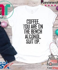 Coffee You Are On The Bench Alcohol Suit Up Official T-Shirts