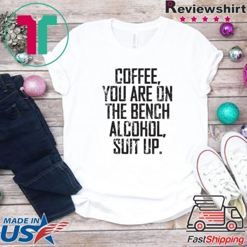 Coffee You Are On The Bench Alcohol Suit Up Official T-Shirts