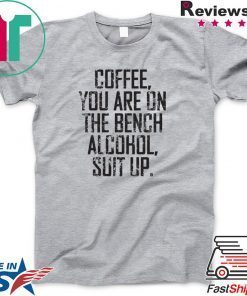 Coffee You Are On The Bench Alcohol Suit Up Official T-Shirts