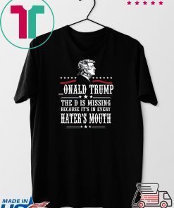 Donald Trump the D is missing because it’s in every hater’s mouth Gift T-Shirts