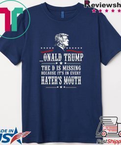 Donald Trump the D is missing because it’s in every hater’s mouth Gift T-Shirts