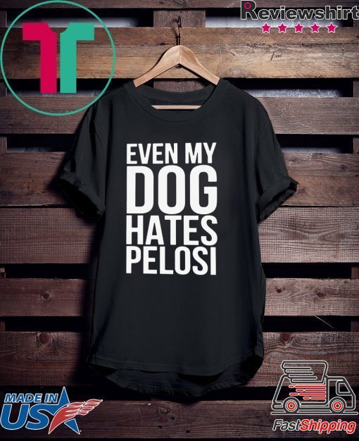 Even My Dog Hates Pelosi Gift T-Shirt