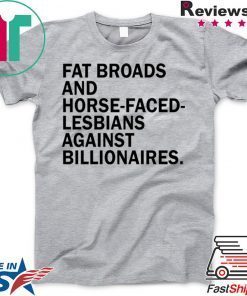 Fat broads and horse-faced- lesbians Against billionaires Gift T-Shirts