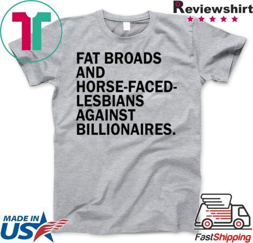 Fat broads and horse-faced- lesbians Against billionaires Gift T-Shirts