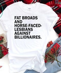 Fat broads and horse-faced- lesbians Against billionaires Gift T-Shirts