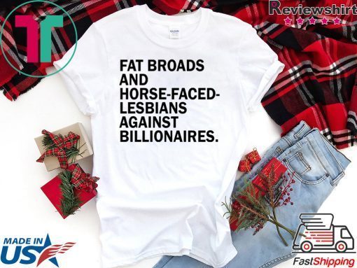 Fat broads and horse-faced- lesbians Against billionaires Gift T-Shirts