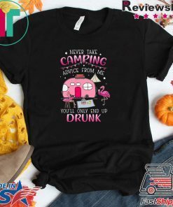 Flamingo Never Take Camping Advice From Me You’ll Only End Up Drunk Gift T-Shirts