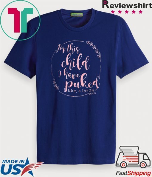 For This Child I Have Puked Like A Lot 24 7 Gift T-Shirt