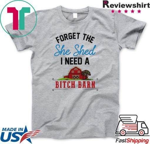 Forget The She Shed I Need A Bitch Barn Gift T-Shirt