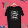 GET THAT OUTTA HERE Gift T-Shirt