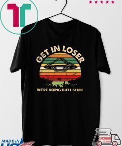 Get In Loser We’re Doing Butt Stuff Gift T-Shirt