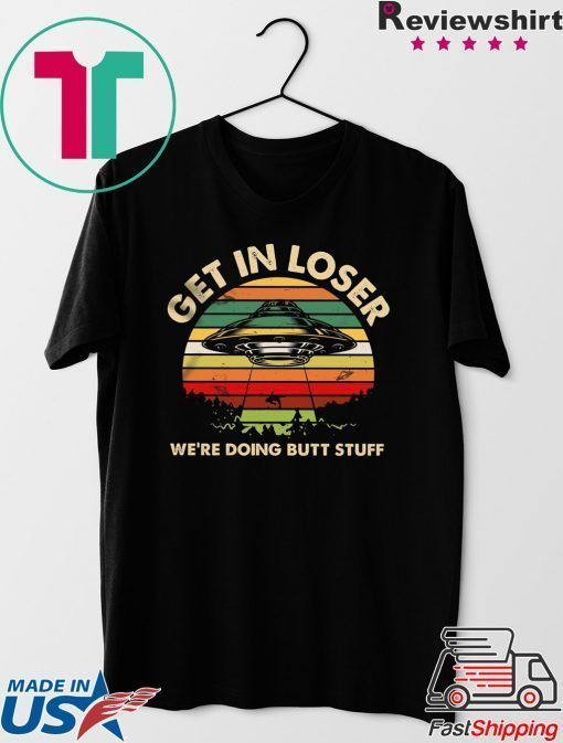 Get In Loser We’re Doing Butt Stuff Gift T-Shirt