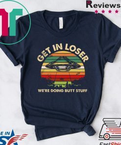 Get In Loser We’re Doing Butt Stuff Gift T-Shirt