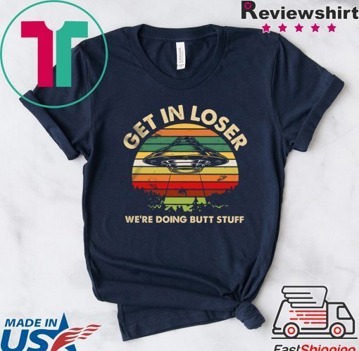 Get In Loser We’re Doing Butt Stuff Gift T-Shirt