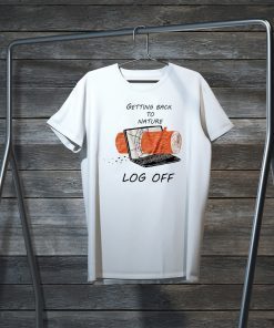 Getting Back To Nature Log Off Gift T-Shirts