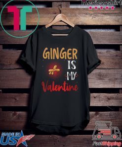 Ginger Is My Valentine – Ginger Lover Valentines Day Gift T-Shirts