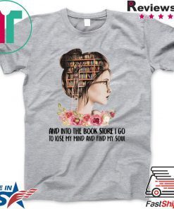 Girl Flower And Into The Book Store I Go To Lose My Mind And Find My Soul Gift T-Shirt