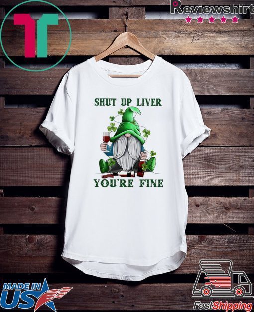 Gnome drink wine Shut up liver you’re fine St Patrick’s day Gift T-Shirt