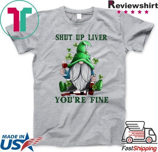 Gnome drink wine Shut up liver you’re fine St Patrick’s day Gift T-Shirt