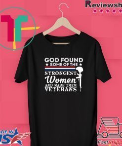 God Found Some Of The Strongest Women And Made Them Veterans Gift T-Shirts