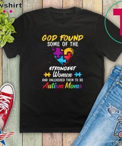 God Found Some Of The Strongest Women And Unleashed Them To Be Autism Moms Gift T-Shirts