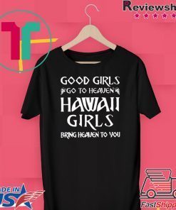 Good Girls Go To Heaven Hawaii Girls Bring Heaven To You Gift T-Shirt