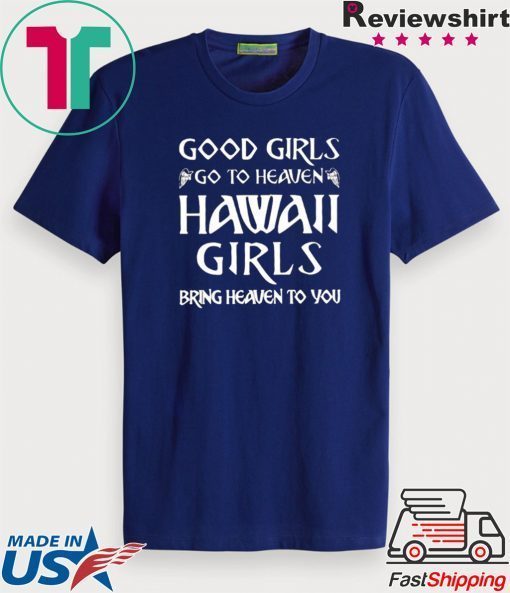 Good Girls Go To Heaven Hawaii Girls Bring Heaven To You Gift T-Shirt