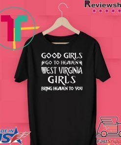 Good Girls Go To Heaven West Virginia Bring Heaven To You Gift T-Shirt