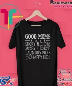 Good Moms Have Stick Floors Messy Kitchens Laundry Piles Happy Kids Gift T-Shirts