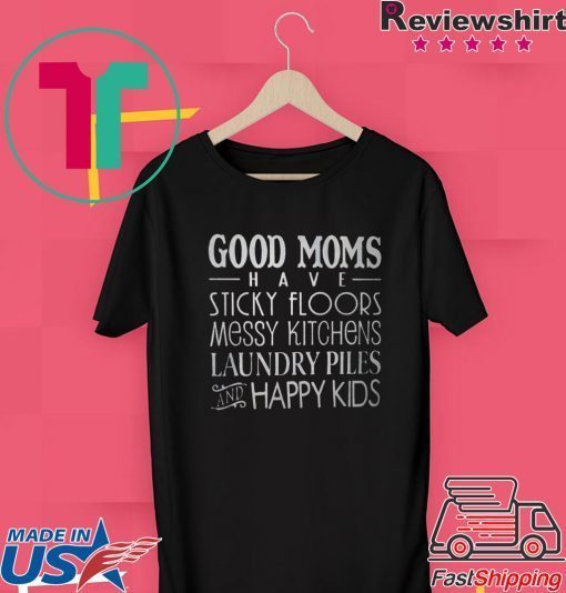 Good Moms Have Stick Floors Messy Kitchens Laundry Piles Happy Kids Gift T-Shirts