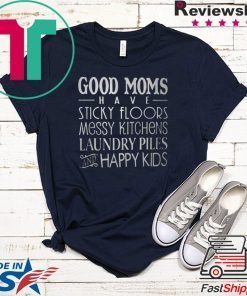 Good Moms Have Stick Floors Messy Kitchens Laundry Piles Happy Kids Gift T-Shirts