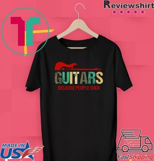 Guitars Because People Suck Gift T-Shirts